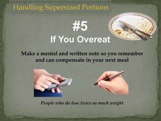 Handling Supersized Portions
Make a mental and written note so you remember
and can compensate in your next meal
#5
If You Overeat
People who do lose twice as much weight
 