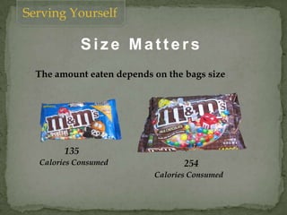 Serving Yourself
The amount eaten depends on the bags size
135
254
Siz e Matter s
Calories Consumed
Calories Consumed
 