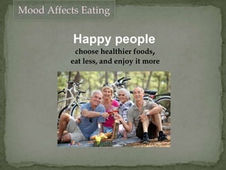 Mood Affects Eating
Happy people
choose healthier foods,
eat less, and enjoy it more
 
