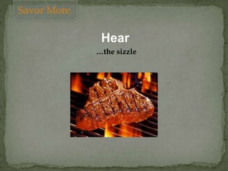Hear
…the sizzle
Savor More
 
