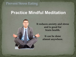 Prevent Stress Eating
Practice Mindful Meditation
It reduces anxiety and stress
and is good for
brain health.
It can be done
almost anywhere.
 
