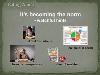 It’s becoming the norm
- watchful hints
Control snacking
Eating Alone
Avoid distractions
Pre-plate for health
Focus on the experience
 