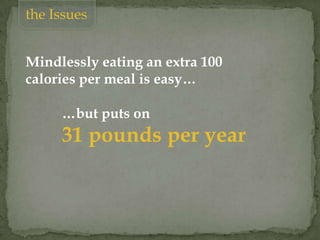 the Issues
Mindlessly eating an extra 100
calories per meal is easy…
…but puts on
31 pounds per year
 