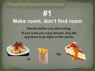#1
Make room, don’t find room
Decide before you start eating.
If you want you want dessert, skip the
appetizer or go light on the starch.
or
for
Handling Supersized Portions
 