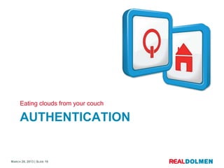 Eating clouds from your couch

      AUTHENTICATION


MARCH 28, 2013 | SLIDE 16
 