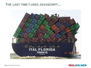 THE LAST TIME I USED JAVASCRIPT...




MARCH 28, 2013 | SLIDE 19
 