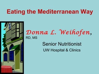 Eating the Mediterranean Way
Donna L. Weihofen,
RD, MS
Senior Nutritionist
UW Hospital & Clinics
 