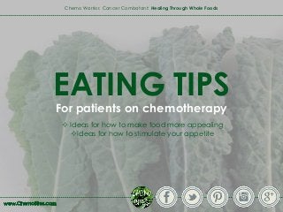 Chemo Warrior, Cancer Combatant: Healing Through Whole Foods
EATING TIPS
For patients on chemotherapy
 Ideas for how to make food more appealing
Ideas for how to stimulate your appetite
 