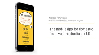 Natalia Papierniak
MA Sustainable Design, University of Brighton
The mobile app for domestic
food waste reduction in UK
 