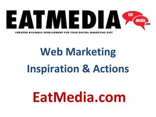 EatMedia.com
Web Marketing
Inspiration & Actions
 