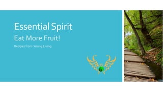 EssentialSpirit
Eat More Fruit!
Recipes from Young Living
 