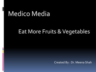Medico Media Eat More Fruits & Vegetables Created By : Dr. Meena Shah 