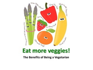 Eat more veggies!
The Benefits of Being a Vegetarian
 