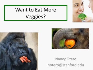 Want to Eat More
   Veggies?




                Nancy Otero
            notero@stanford.edu
 