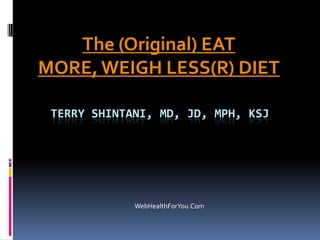 TERRY SHINTANI, MD, JD, MPH, KSJ
The (Original) EAT
MORE,WEIGH LESS(R) DIET
WebHealthForYou.Com
 