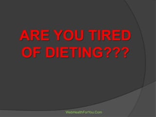 ARE YOU TIRED
OF DIETING???
WebHealthForYou.Com
 