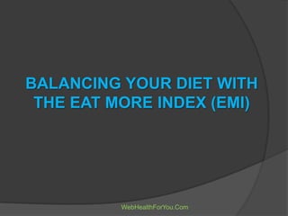 BALANCING YOUR DIET WITH
THE EAT MORE INDEX (EMI)
WebHealthForYou.Com
 