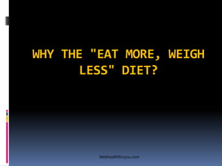 WHY THE "EAT MORE, WEIGH
LESS" DIET?
Webhealthforyou.com
 
