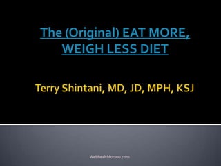 The (Original) EAT MORE,
WEIGH LESS DIET
Webhealthforyou.com
 