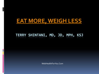 TERRY SHINTANI, MD, JD, MPH, KSJ
EAT MORE, WEIGH LESS
WebHealthForYou.Com
 