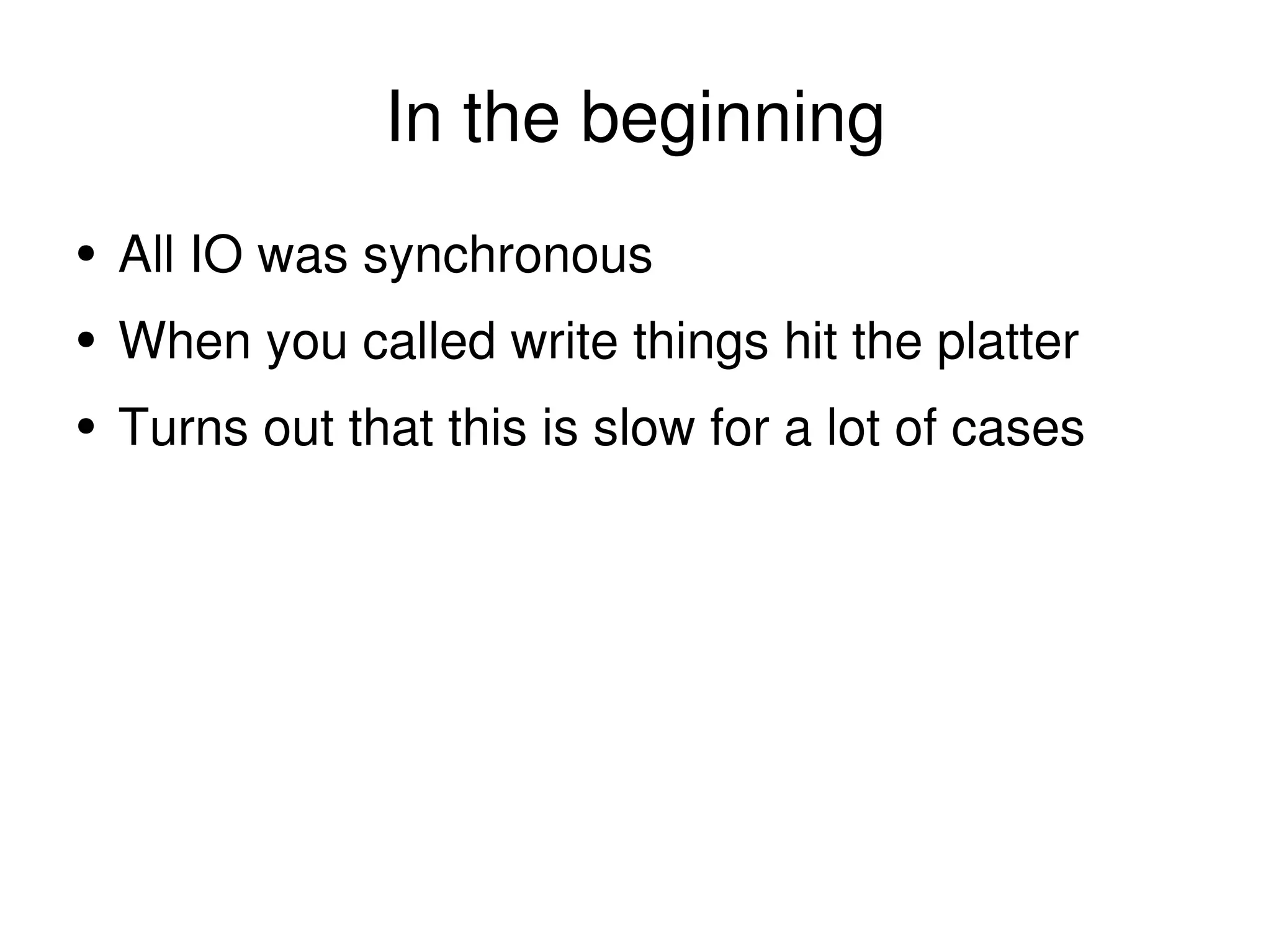 In the beginning All IO was synchronous When you called write things hit the platter Turns out that this is slow for a lot of cases 