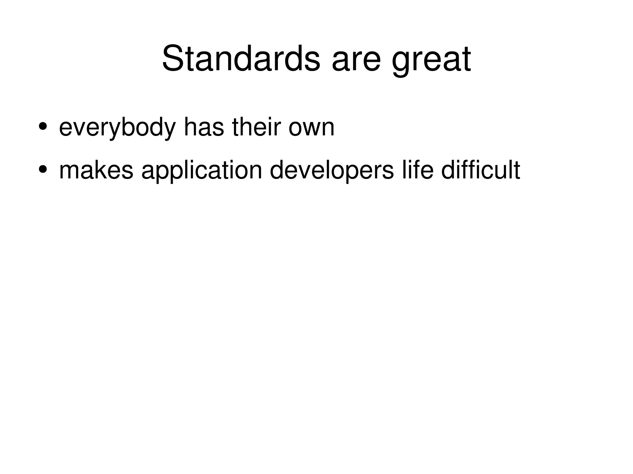 Standards are great everybody has their own makes application developers life difficult 