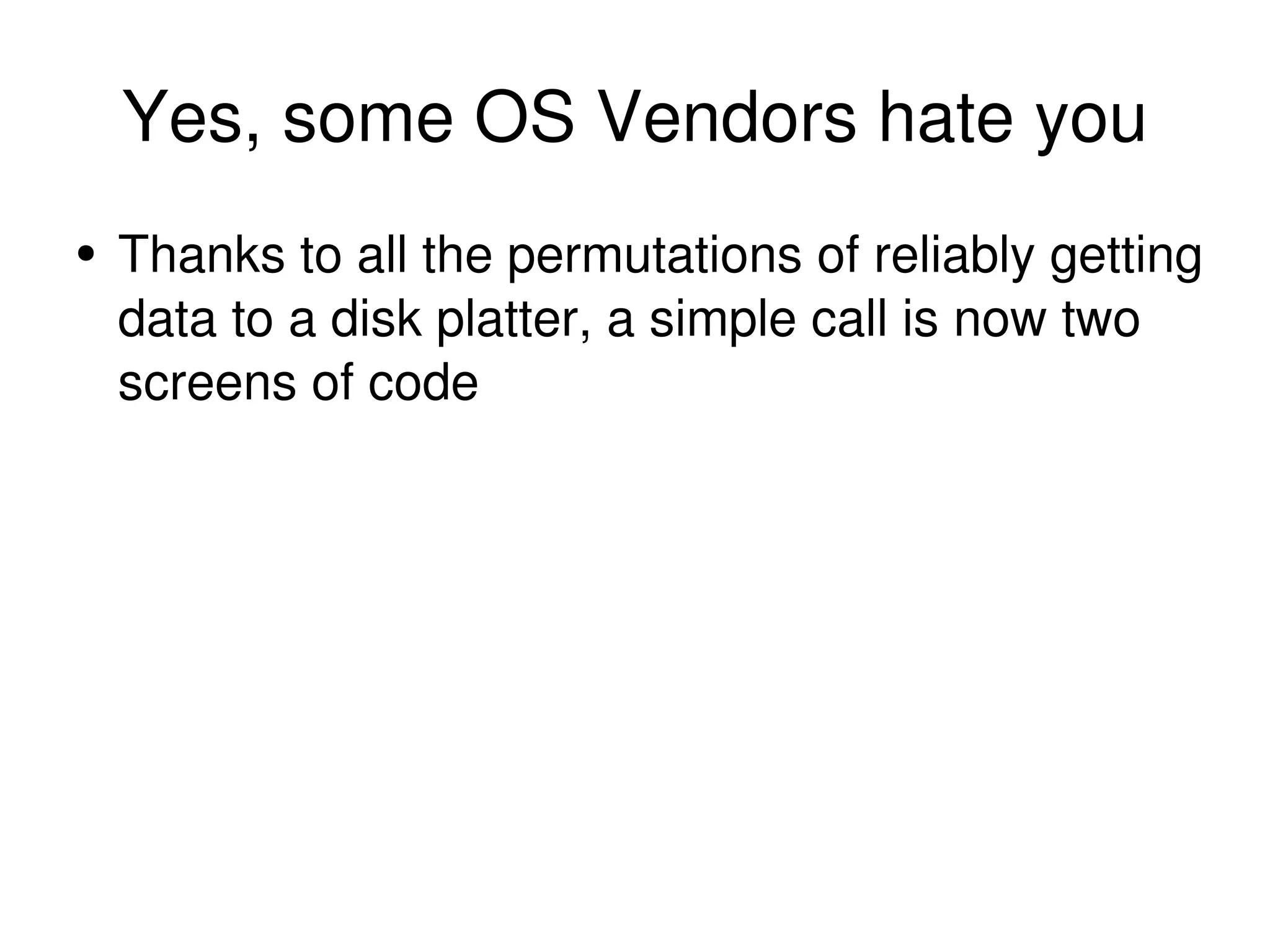 Yes, some OS Vendors hate you Thanks to all the permutations of reliably getting data to a disk platter, a simple call is now two screens of code 