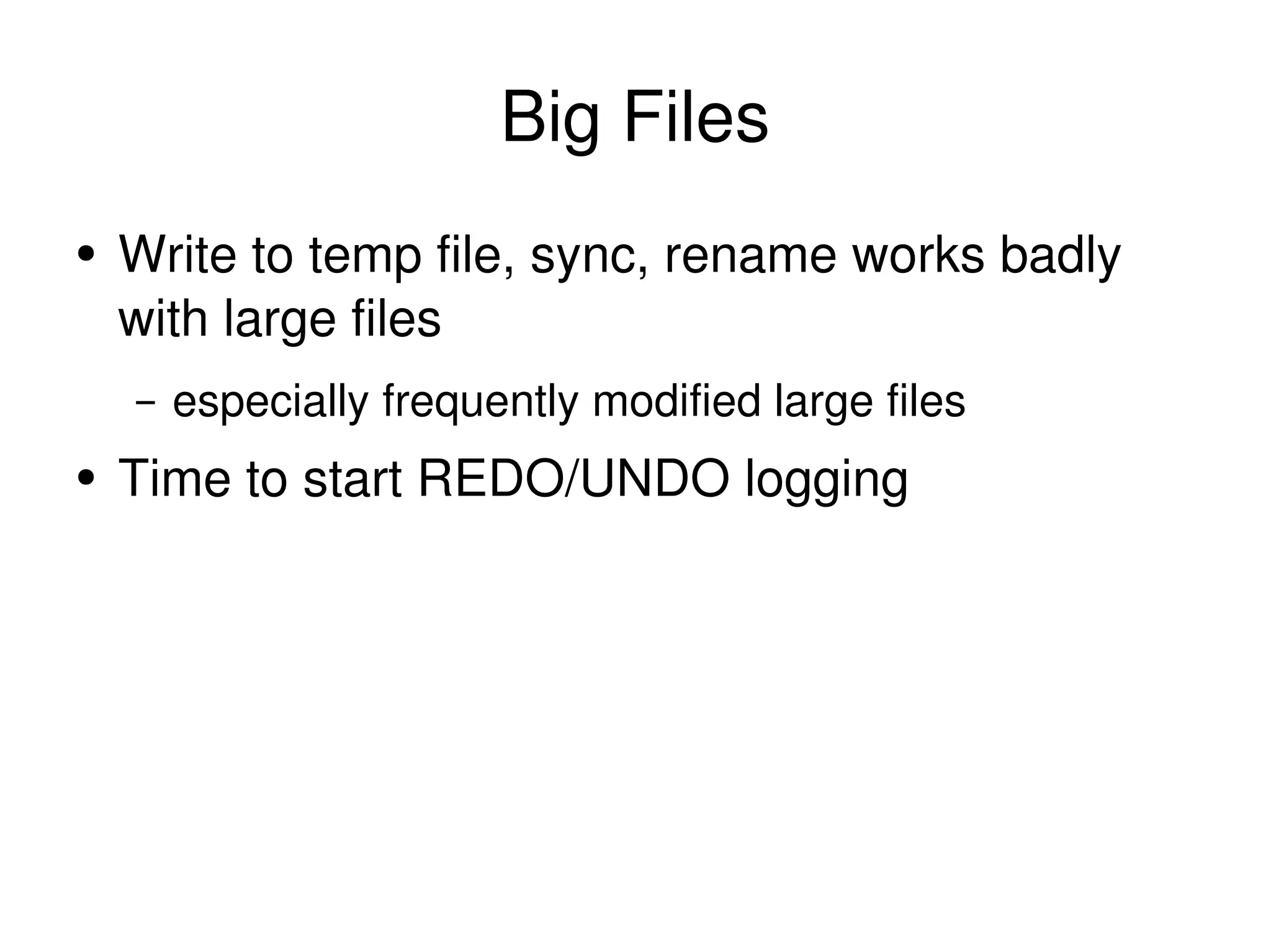 Big Files Write to temp file, sync, rename works badly with large files especially frequently modified large files Time to start REDO/UNDO logging 