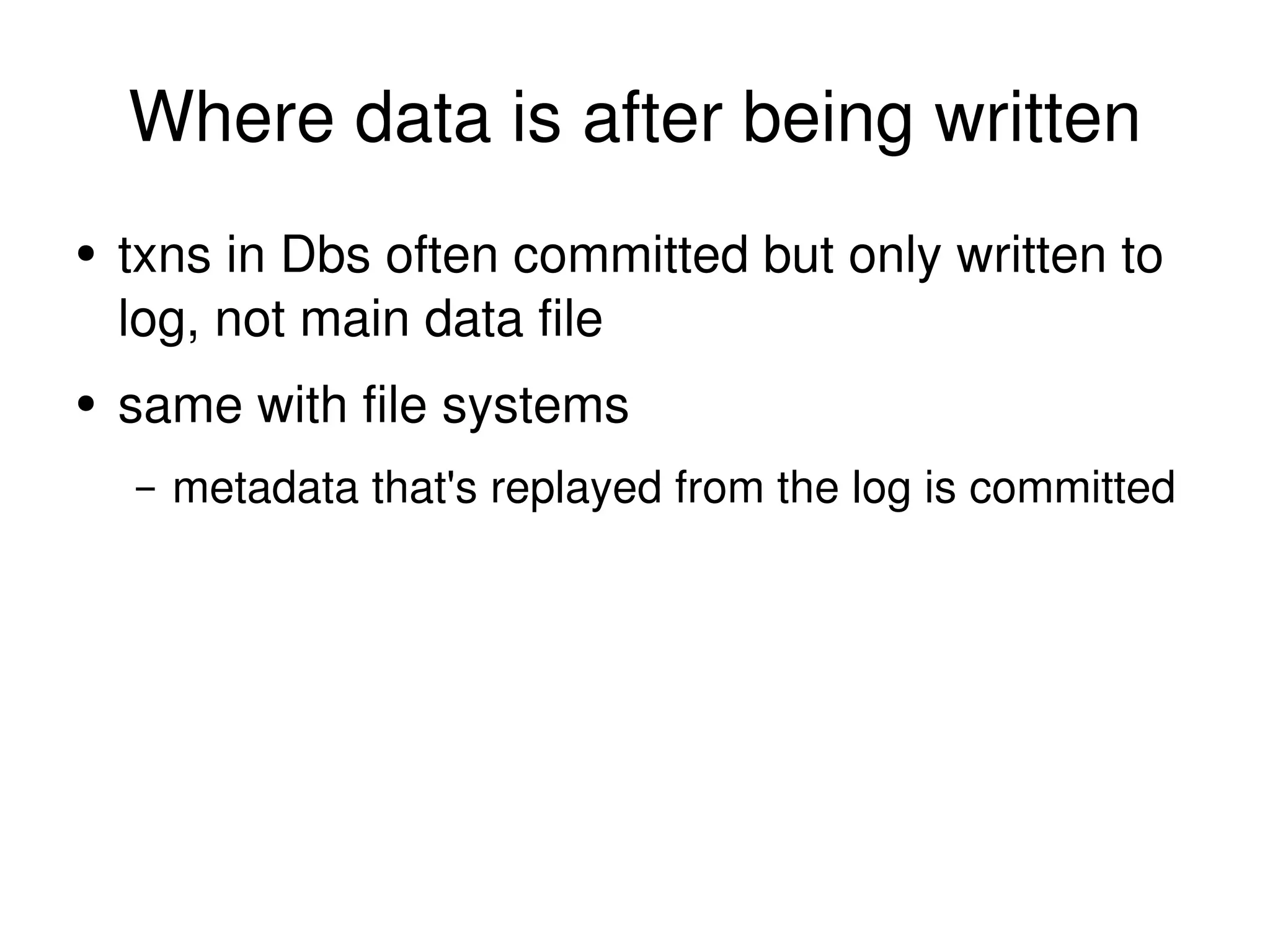 Where data is after being written txns in Dbs often committed but only written to log, not main data file same with file systems metadata that's replayed from the log is committed 