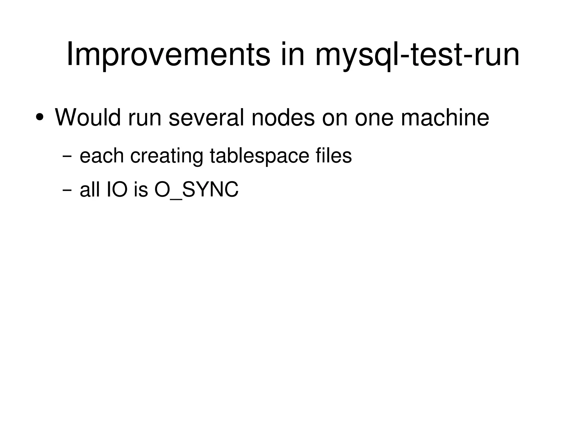 Improvements in mysql-test-run Would run several nodes on one machine each creating tablespace files all IO is O_SYNC 
