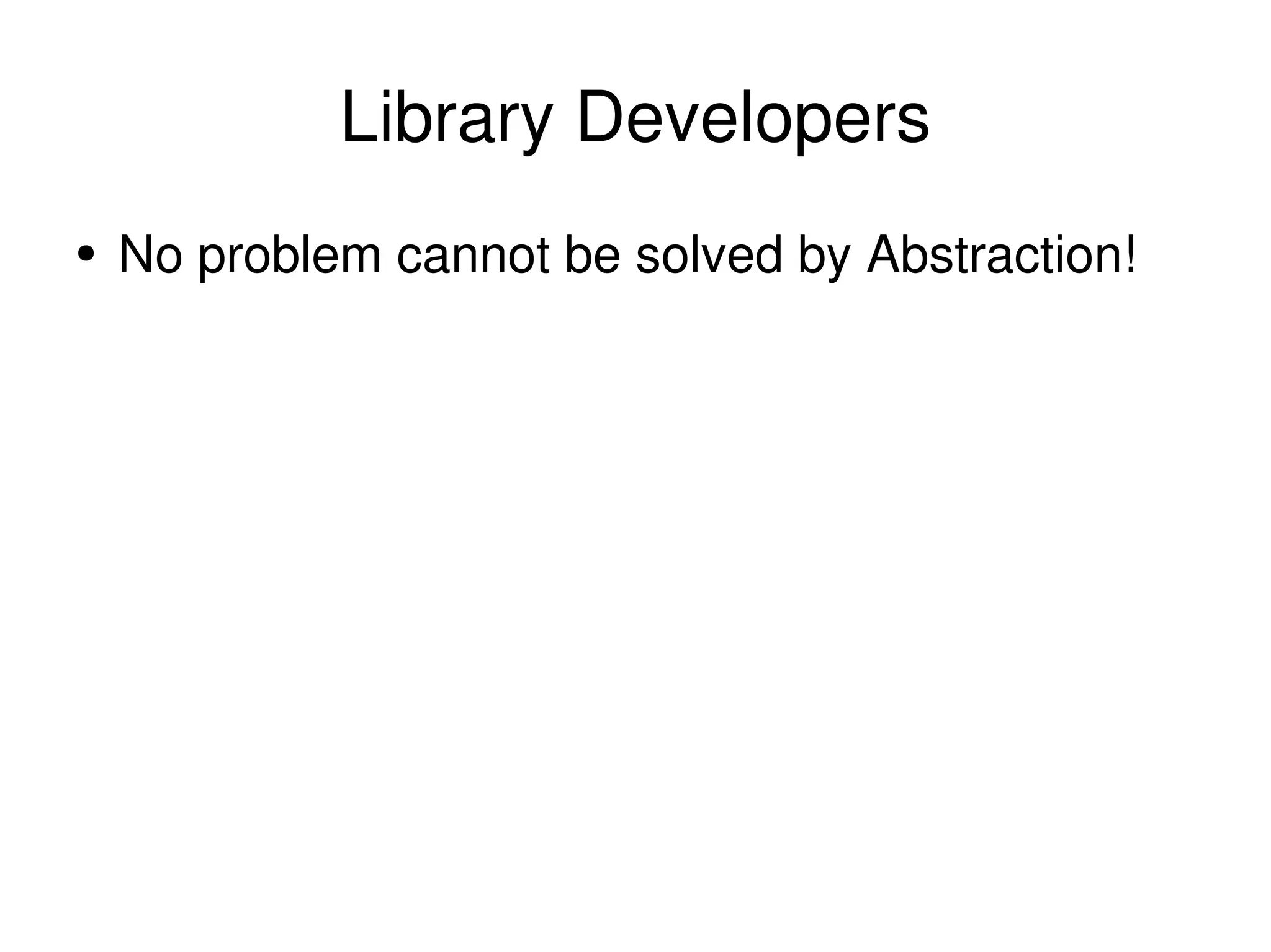 Library Developers No problem cannot be solved by Abstraction!  