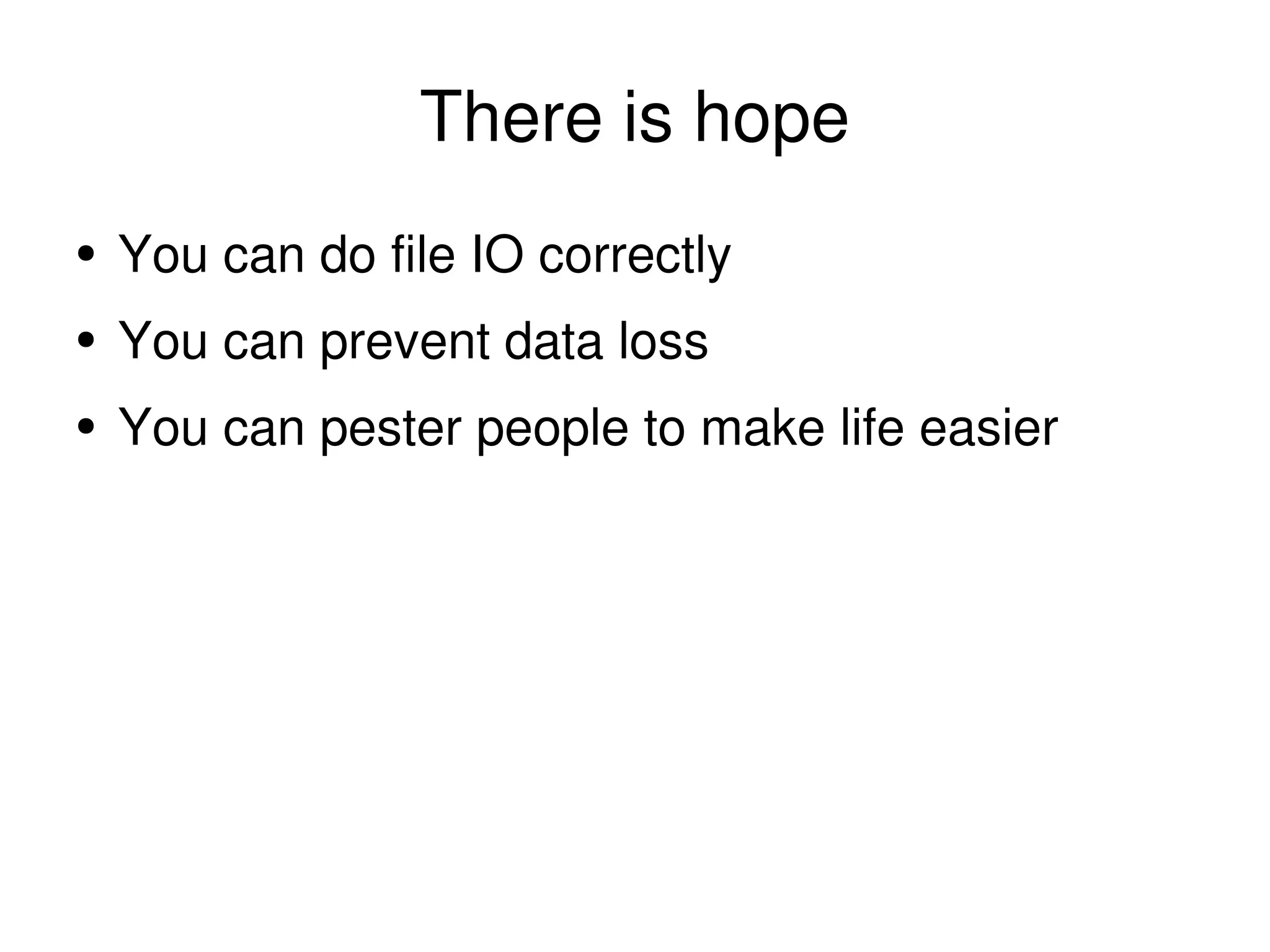 There is hope You can do file IO correctly You can prevent data loss You can pester people to make life easier 