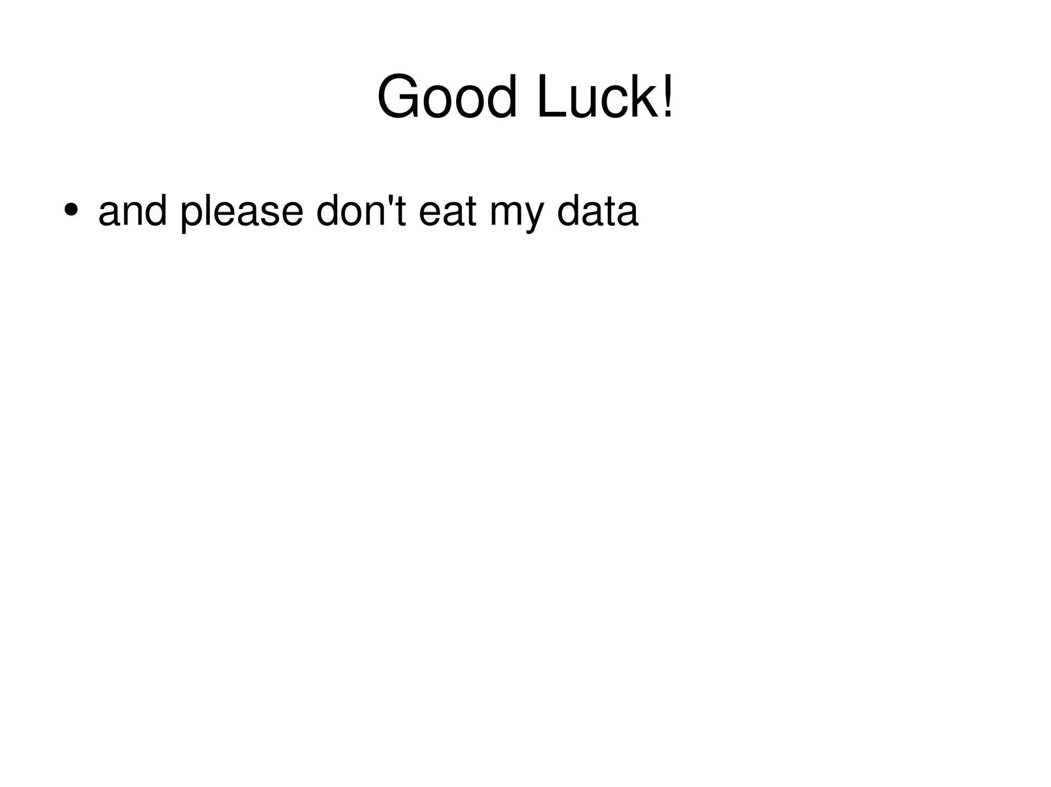 Good Luck! and please don't eat my data 
