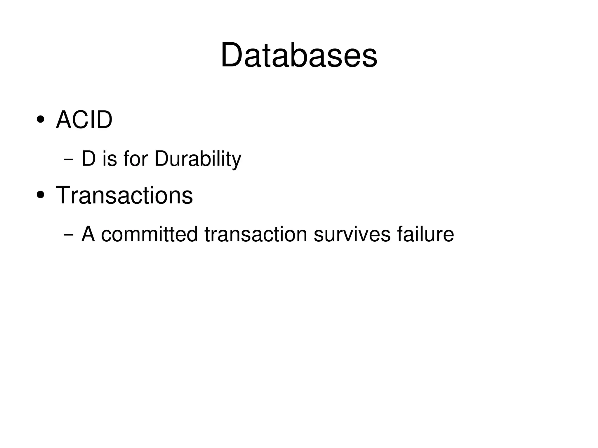 Databases ACID D is for Durability Transactions A committed transaction survives failure 