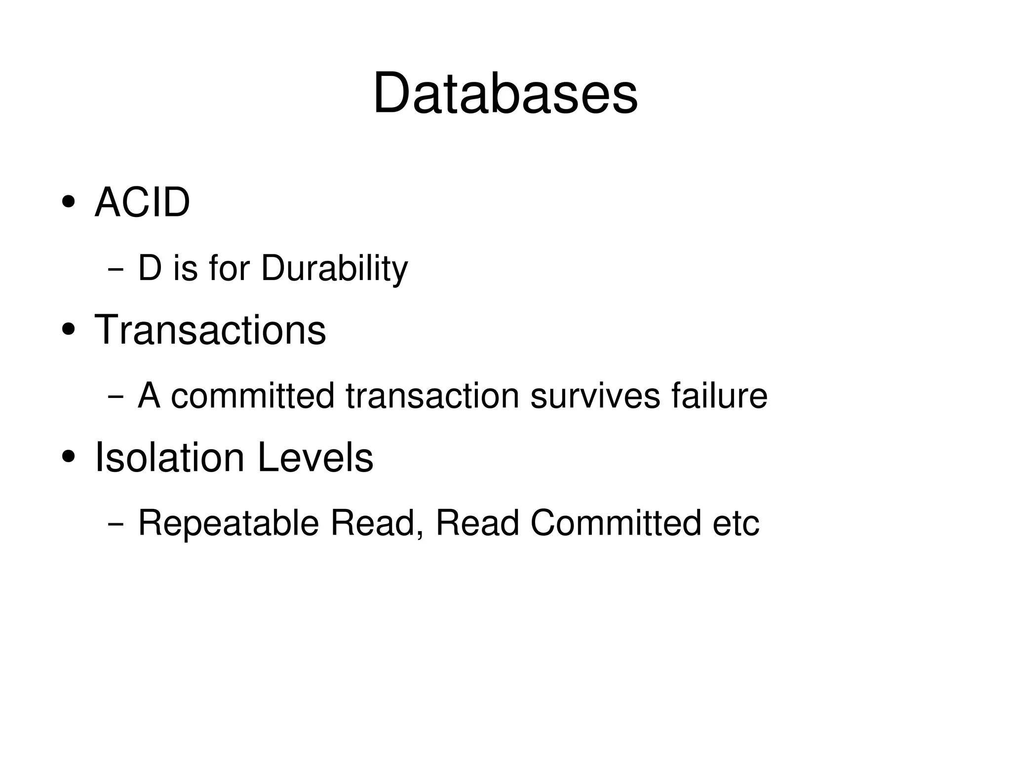 Databases ACID D is for Durability Transactions A committed transaction survives failure Isolation Levels Repeatable Read, Read Committed etc 