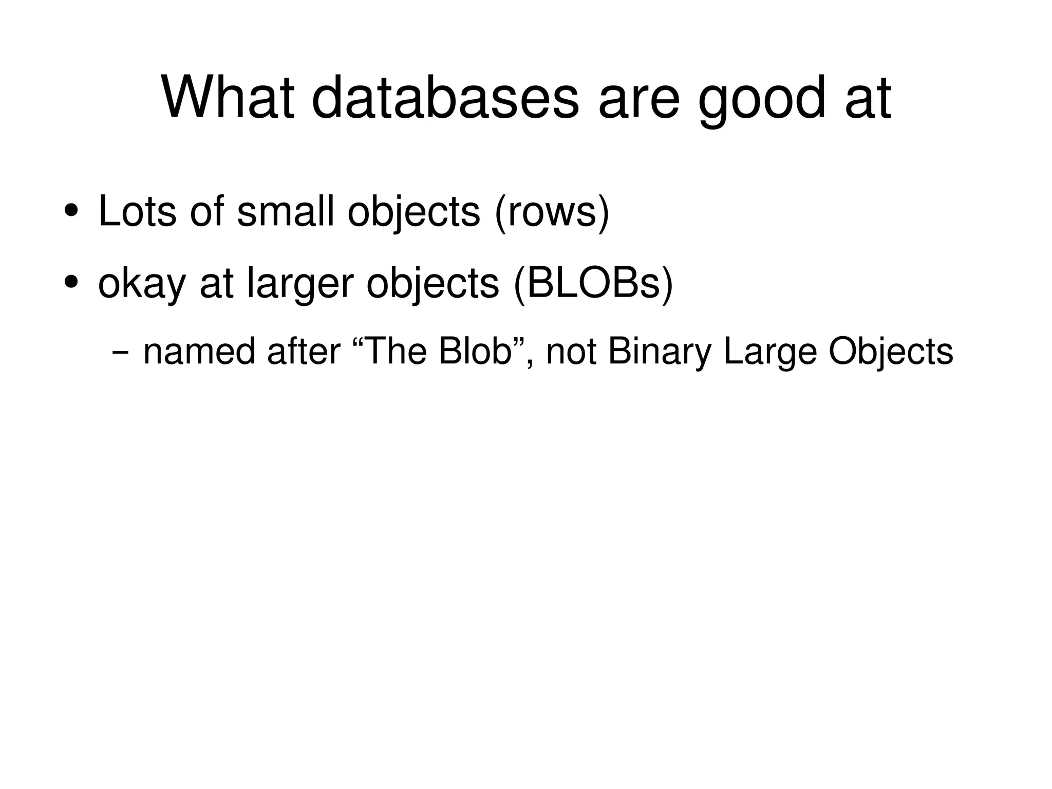 What databases are good at Lots of small objects (rows) okay at larger objects (BLOBs) named after “The Blob”, not Binary Large Objects 
