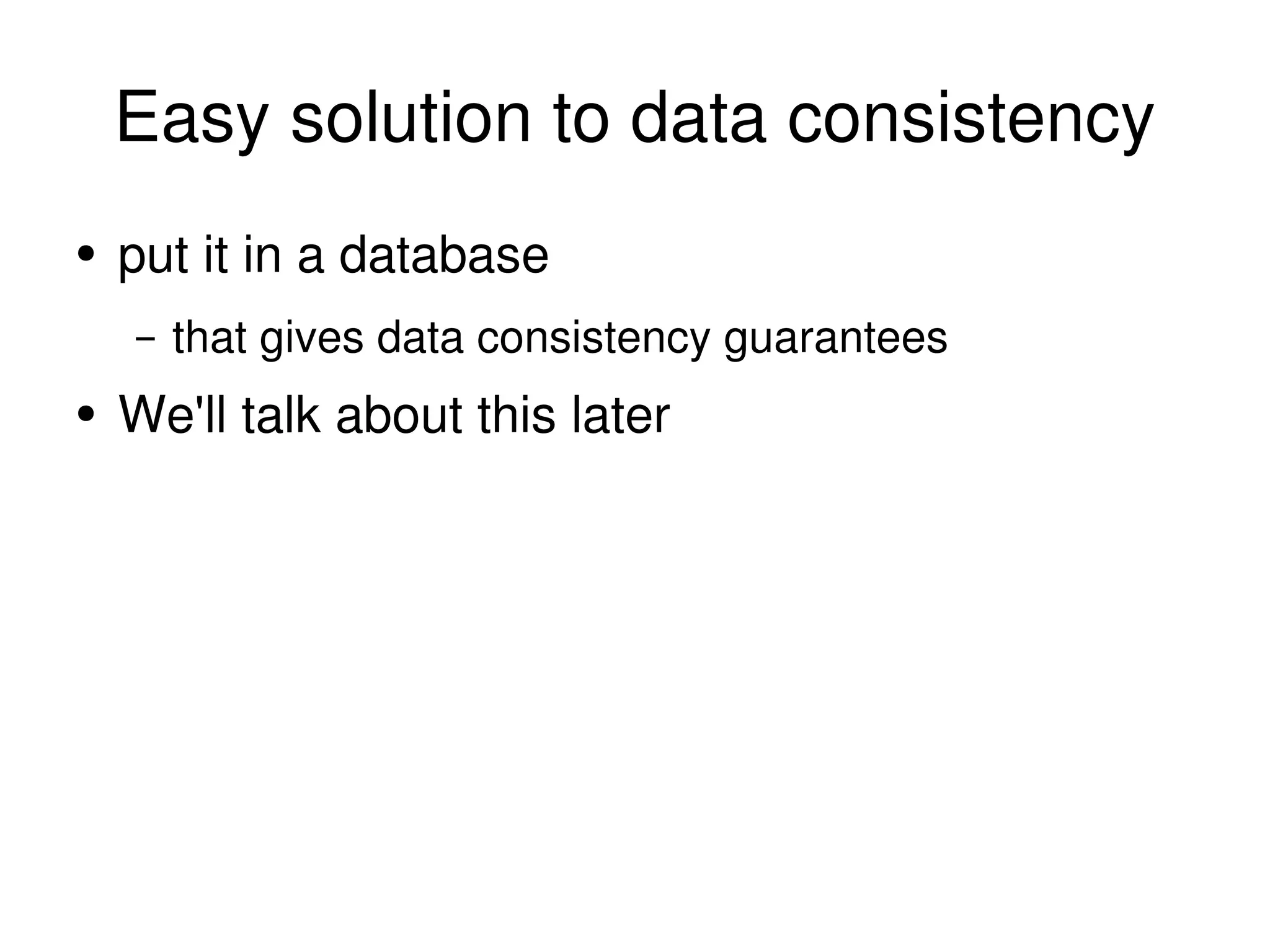 Easy solution to data consistency put it in a database that gives data consistency guarantees We'll talk about this later 