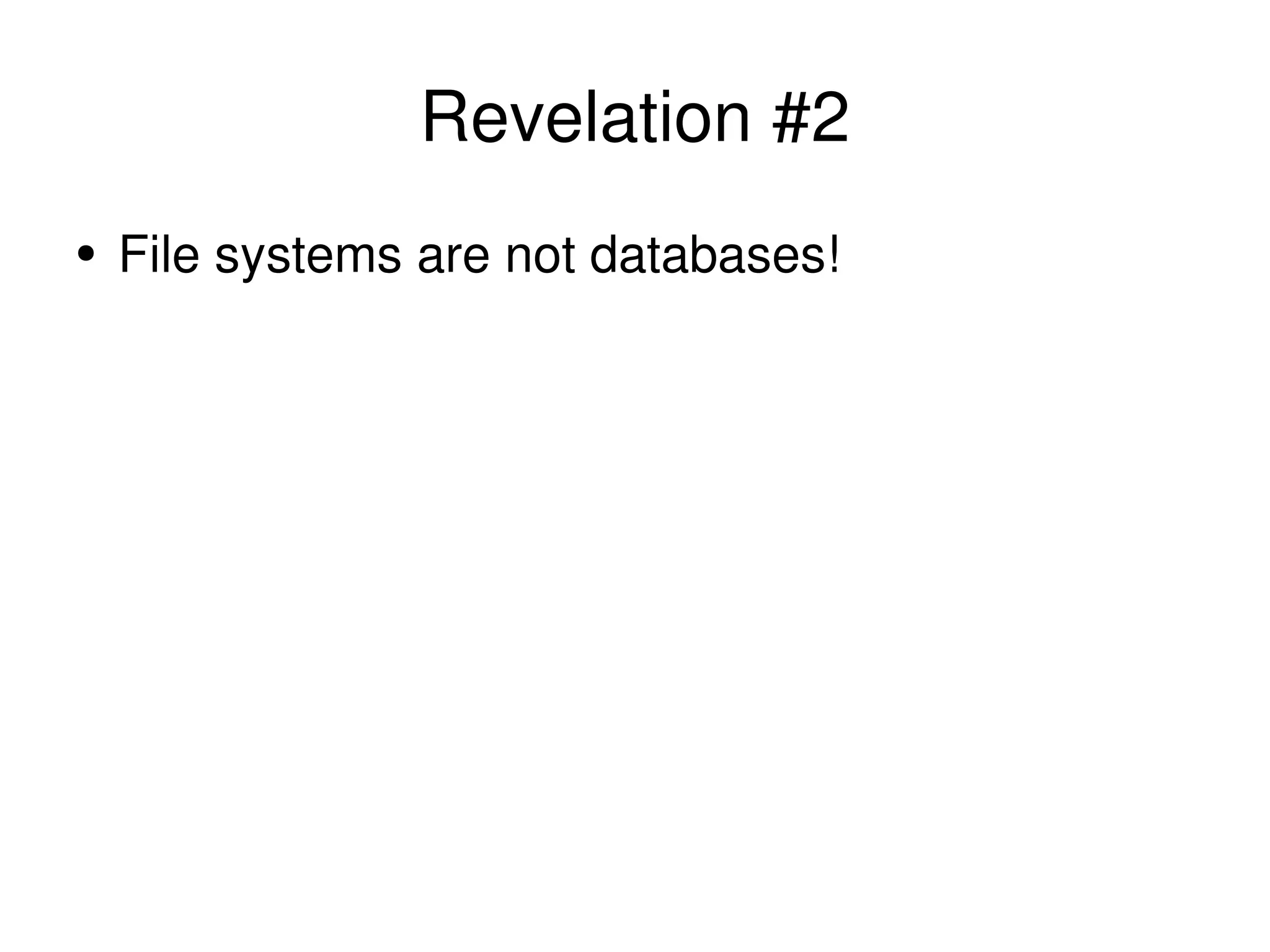 Revelation #2 File systems are not databases! 