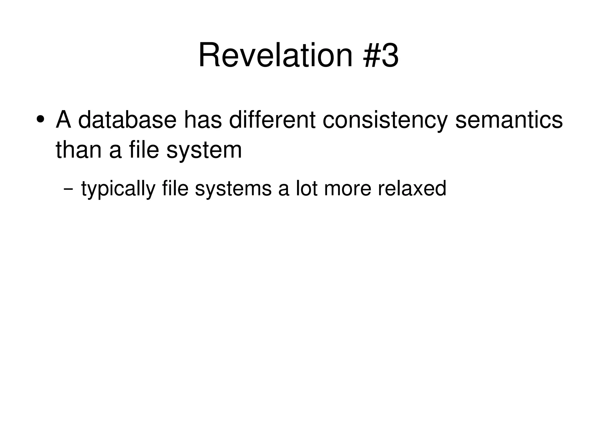 Revelation #3 A database has different consistency semantics than a file system typically file systems a lot more relaxed 