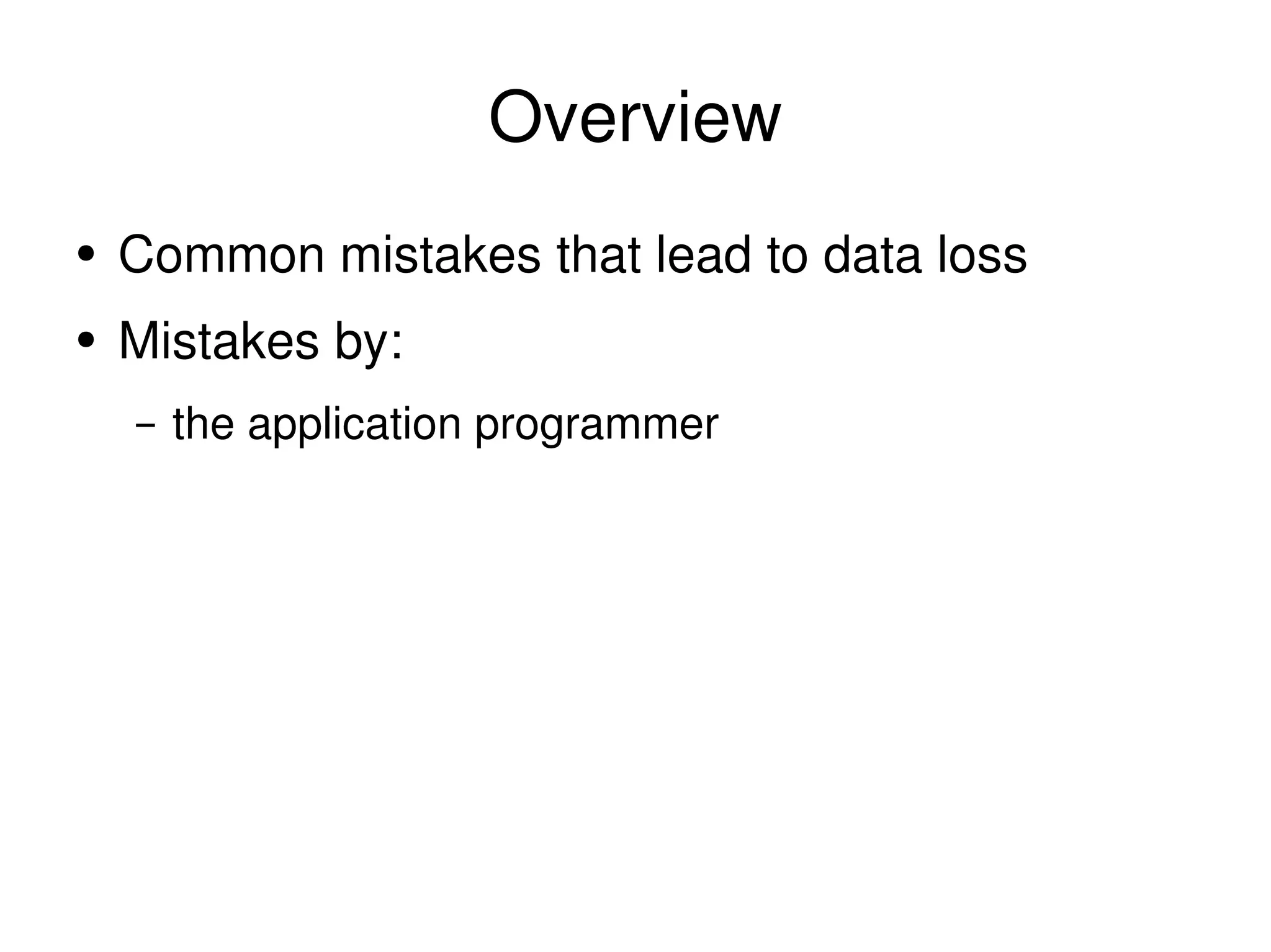 Overview Common mistakes that lead to data loss Mistakes by: the application programmer 
