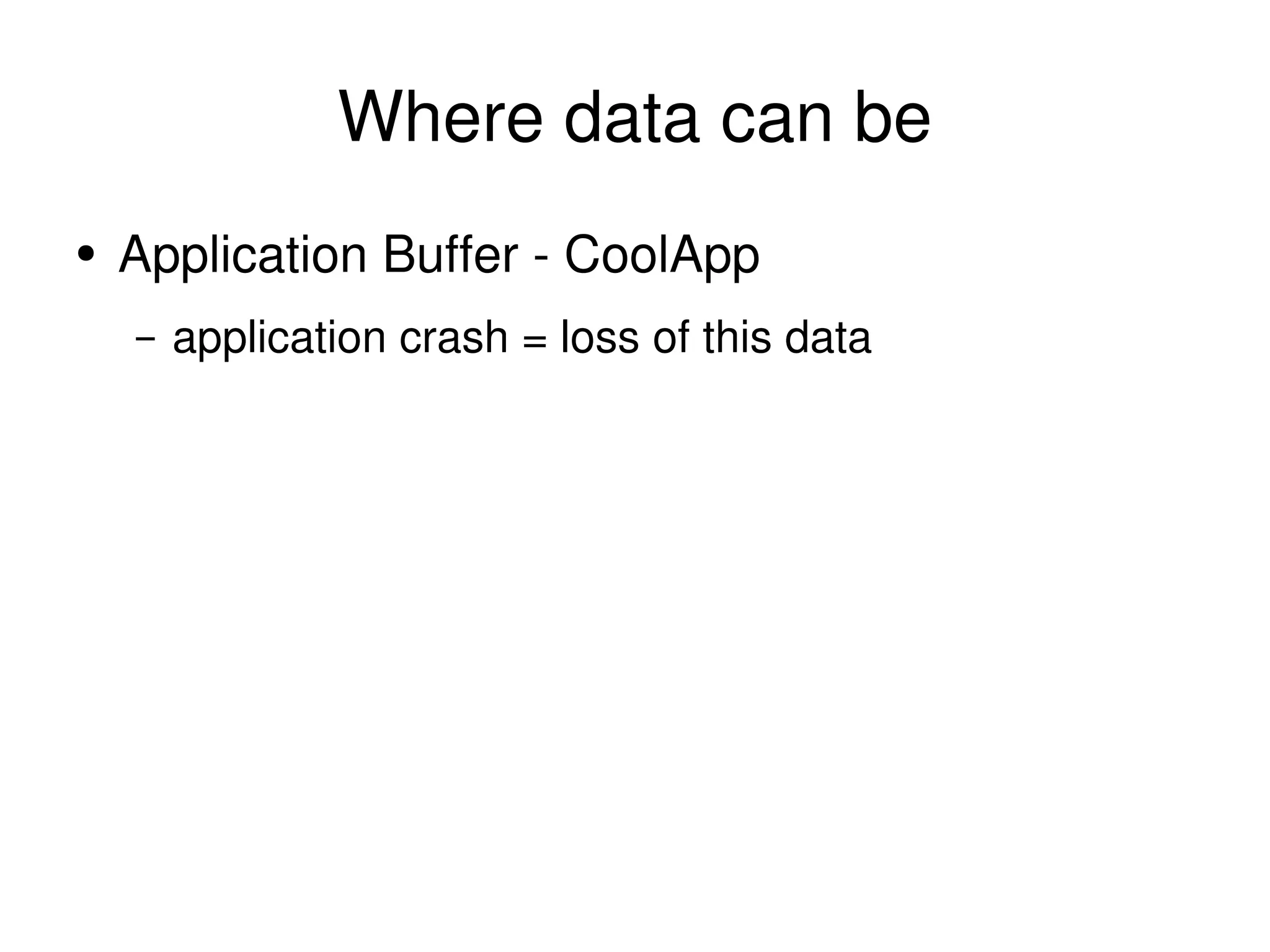 Where data can be Application Buffer - CoolApp application crash = loss of this data 