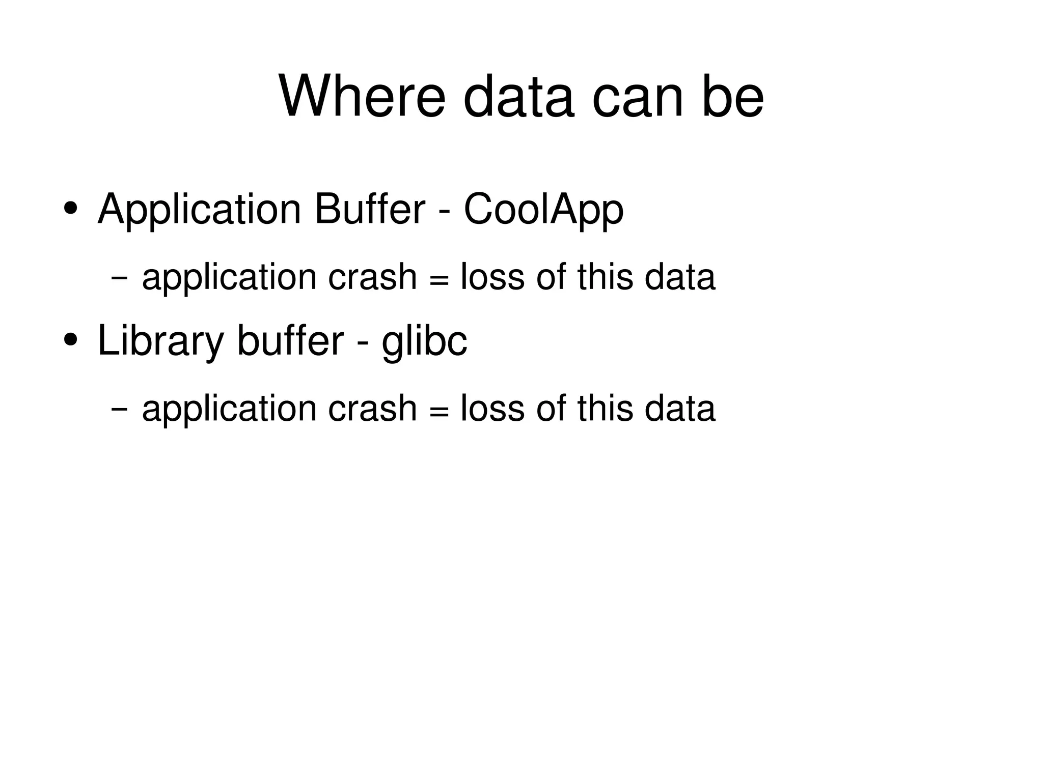 Where data can be Application Buffer - CoolApp application crash = loss of this data Library buffer - glibc application crash = loss of this data 