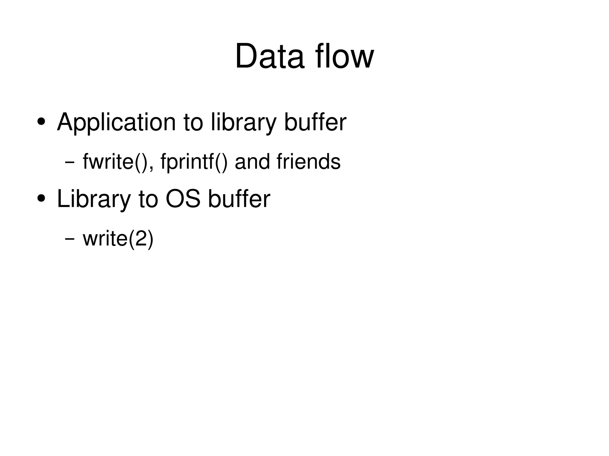 Data flow Application to library buffer fwrite(), fprintf() and friends Library to OS buffer write(2) 