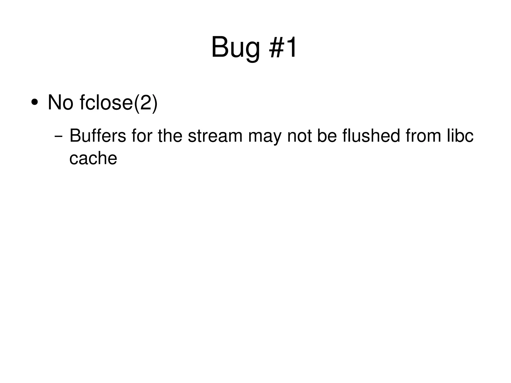 Bug #1 No fclose(2) Buffers for the stream may not be flushed from libc cache 