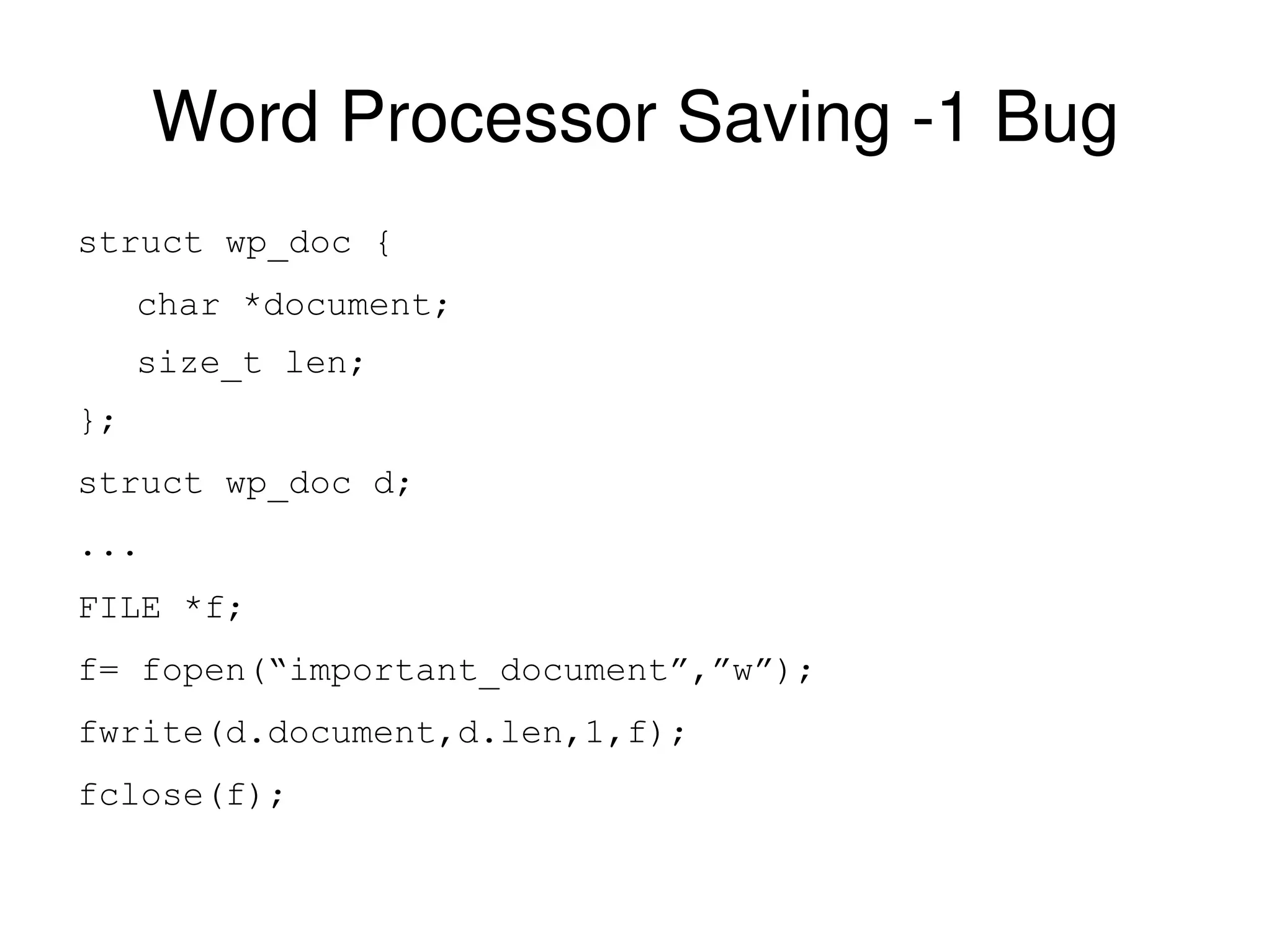Word Processor Saving -1 Bug struct wp_doc { char *document; size_t len; }; struct wp_doc d; ... FILE *f; f= fopen(“important_document”,”w”); fwrite(d.document,d.len,1,f); fclose(f); 