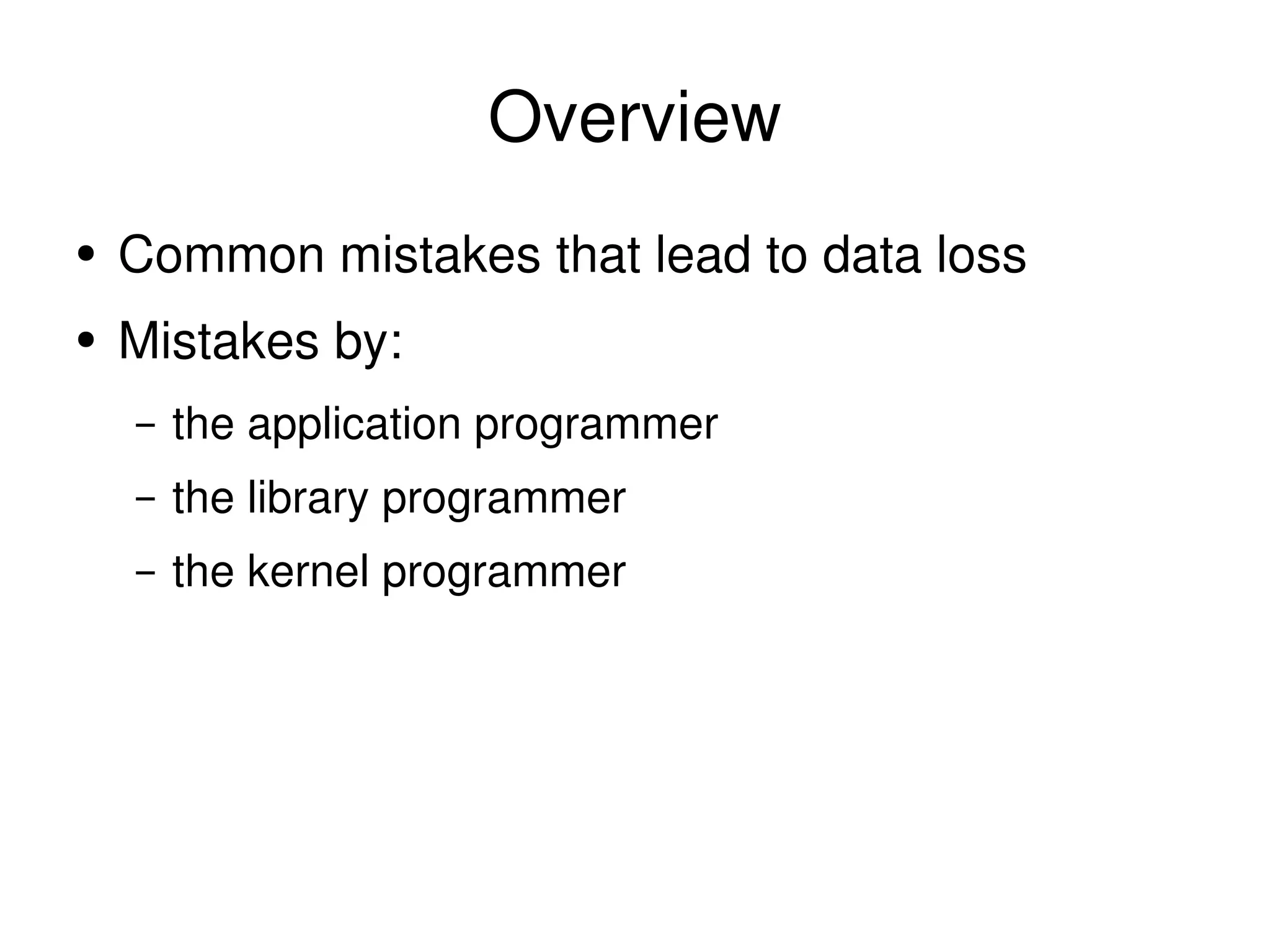 Overview Common mistakes that lead to data loss Mistakes by: the application programmer the library programmer the kernel programmer 
