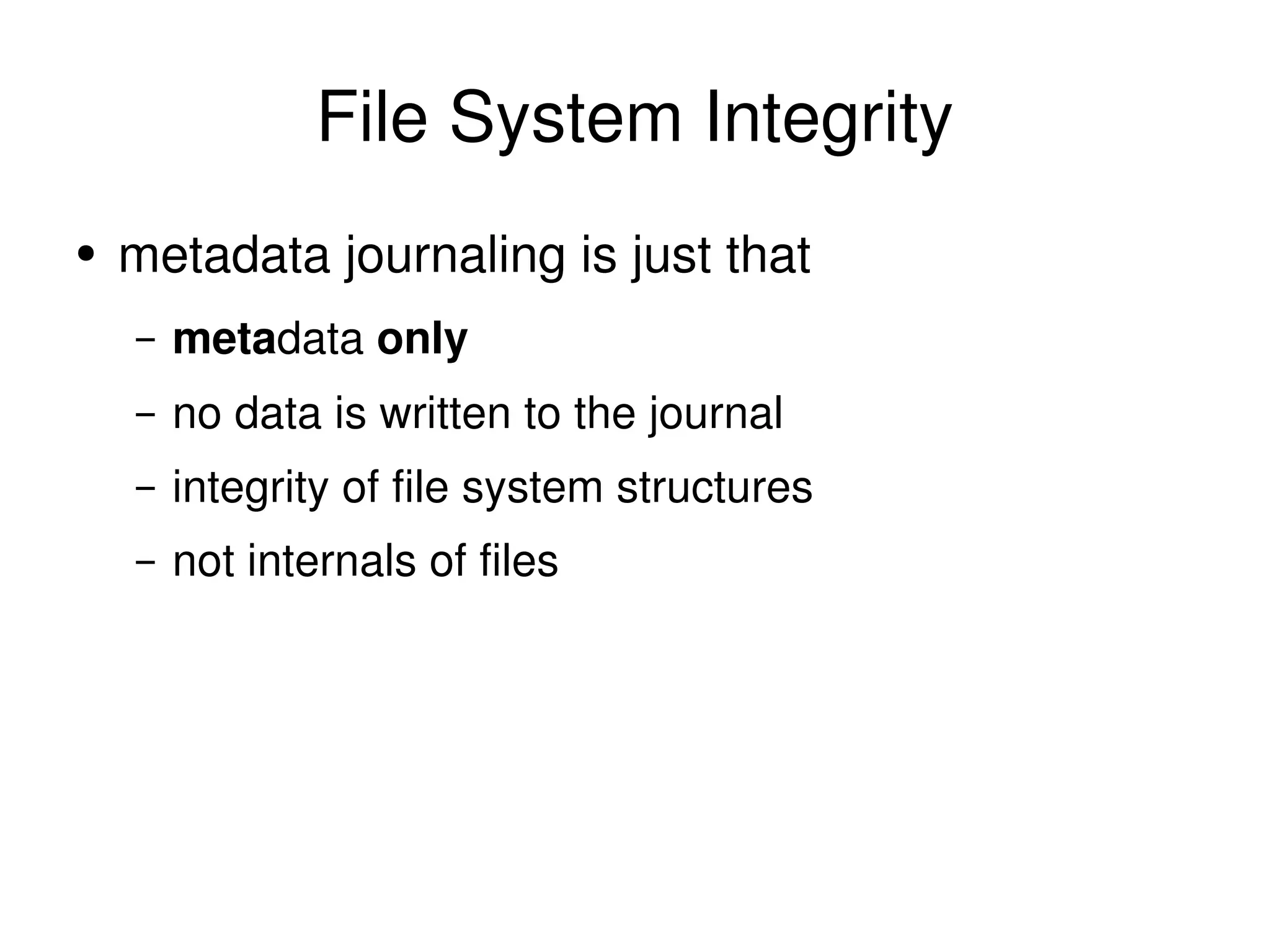File System Integrity metadata journaling is just that meta data  only no data is written to the journal integrity of file system structures not internals of files 