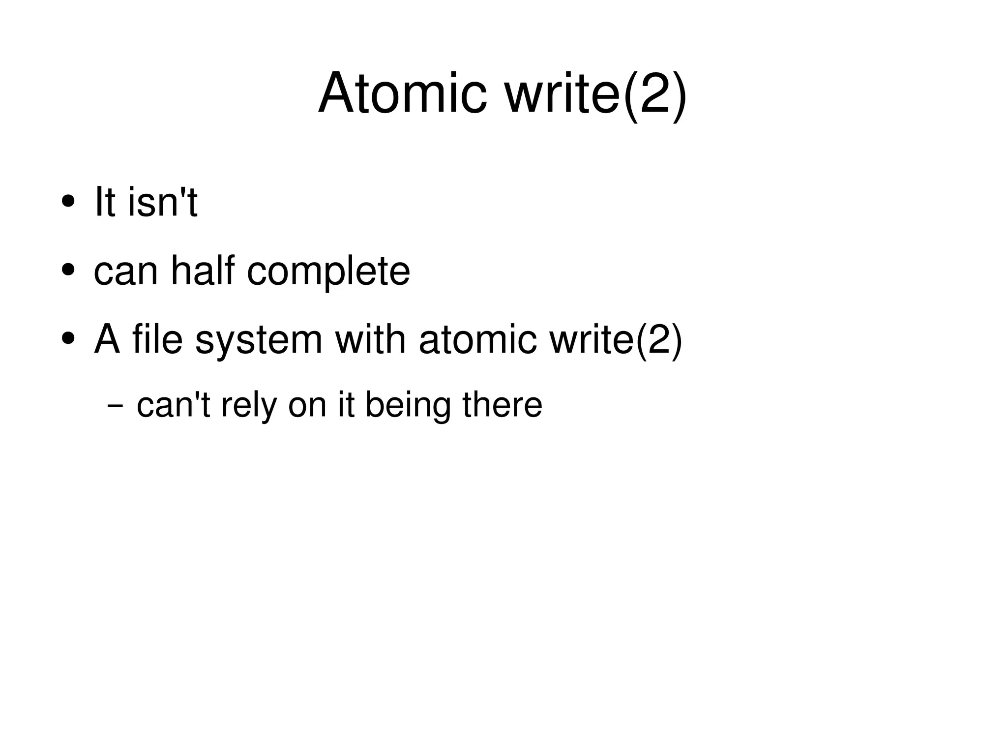 Atomic write(2) It isn't can half complete A file system with atomic write(2) can't rely on it being there 