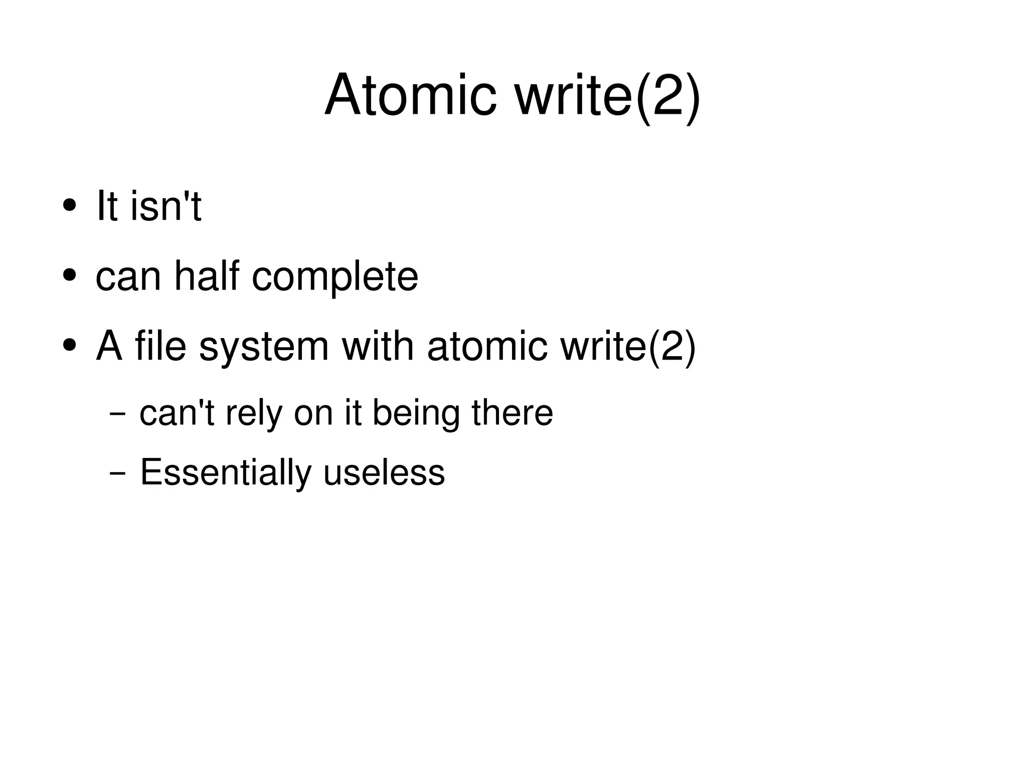 Atomic write(2) It isn't can half complete A file system with atomic write(2) can't rely on it being there Essentially useless 