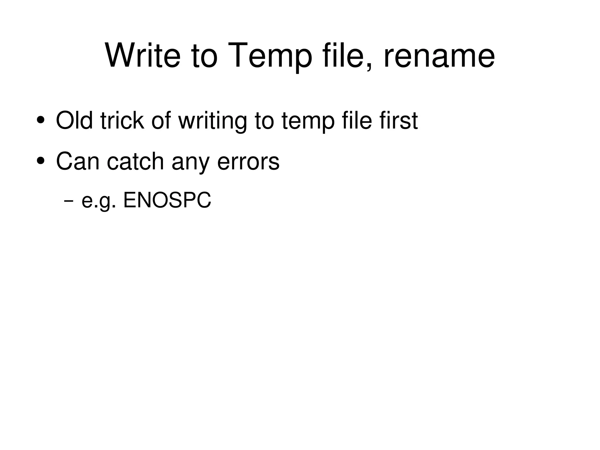 Write to Temp file, rename Old trick of writing to temp file first Can catch any errors e.g. ENOSPC 